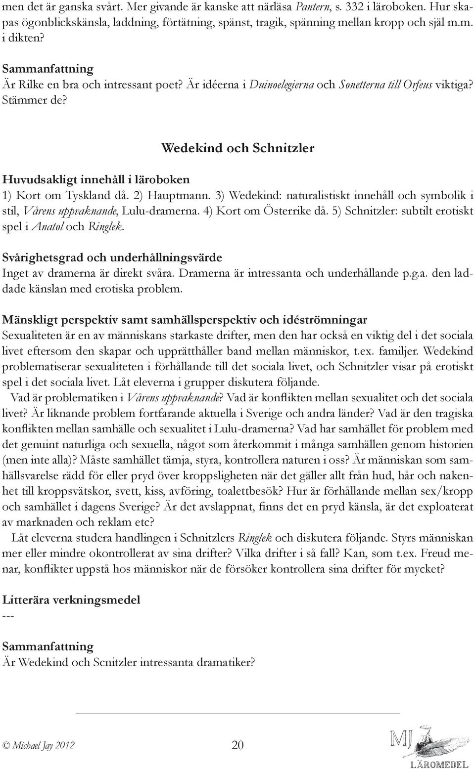 3) Wedekind: naturalistiskt innehåll och symbolik i stil, Vårens uppvaknande, Lulu-dramerna. 4) Kort om Österrike då. 5) Schnitzler: subtilt erotiskt spel i Anatol och Ringlek.