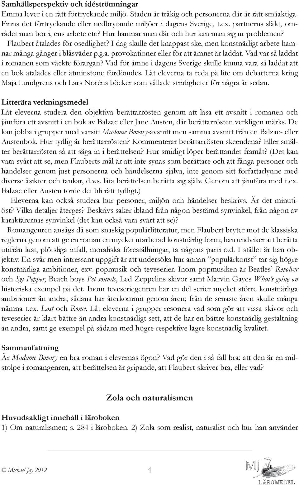 Flaubert åtalades för osedlighet? I dag skulle det knappast ske, men konstnärligt arbete hamnar många gånger i blåsväder p.g.a. provokationer eller för att ämnet är laddat.