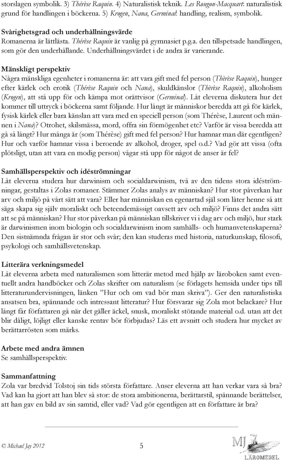 Mänskligt perspektiv Några mänskliga egenheter i romanerna är: att vara gift med fel person (Thèrèse Raquin), hunger efter kärlek och erotik (Thérèse Raquin och Nana), skuldkänslor (Thèrèse Raquin),