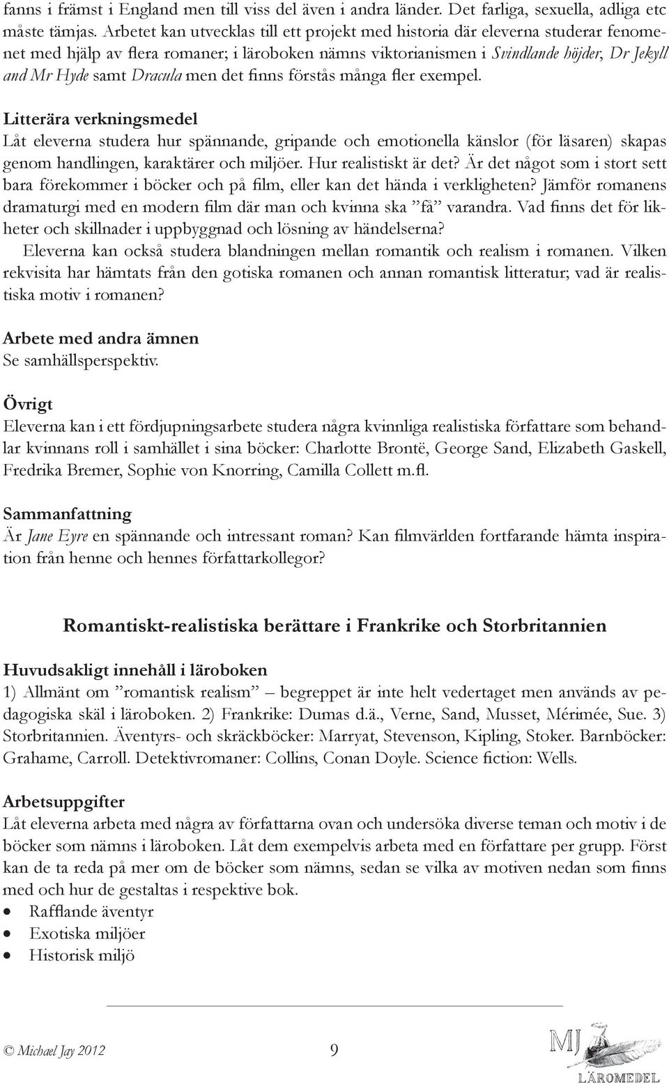 Dracula men det finns förstås många fler exempel. Låt eleverna studera hur spännande, gripande och emotionella känslor (för läsaren) skapas genom handlingen, karaktärer och miljöer.