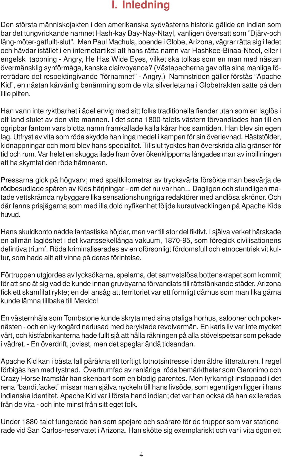 Men Paul Machula, boende i Globe, Arizona, vägrar rätta sig i ledet och hävdar istället i en internetartikel att hans rätta namn var Hashkee-Binaa-Nteel, eller i engelsk tappning - Angry, He Has Wide