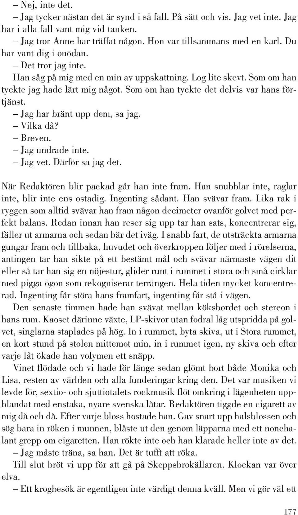 Jag har bränt upp dem, sa jag. Vilka då? Breven. Jag undrade inte. Jag vet. Därför sa jag det. När Redaktören blir packad går han inte fram. Han snubblar inte, raglar inte, blir inte ens ostadig.