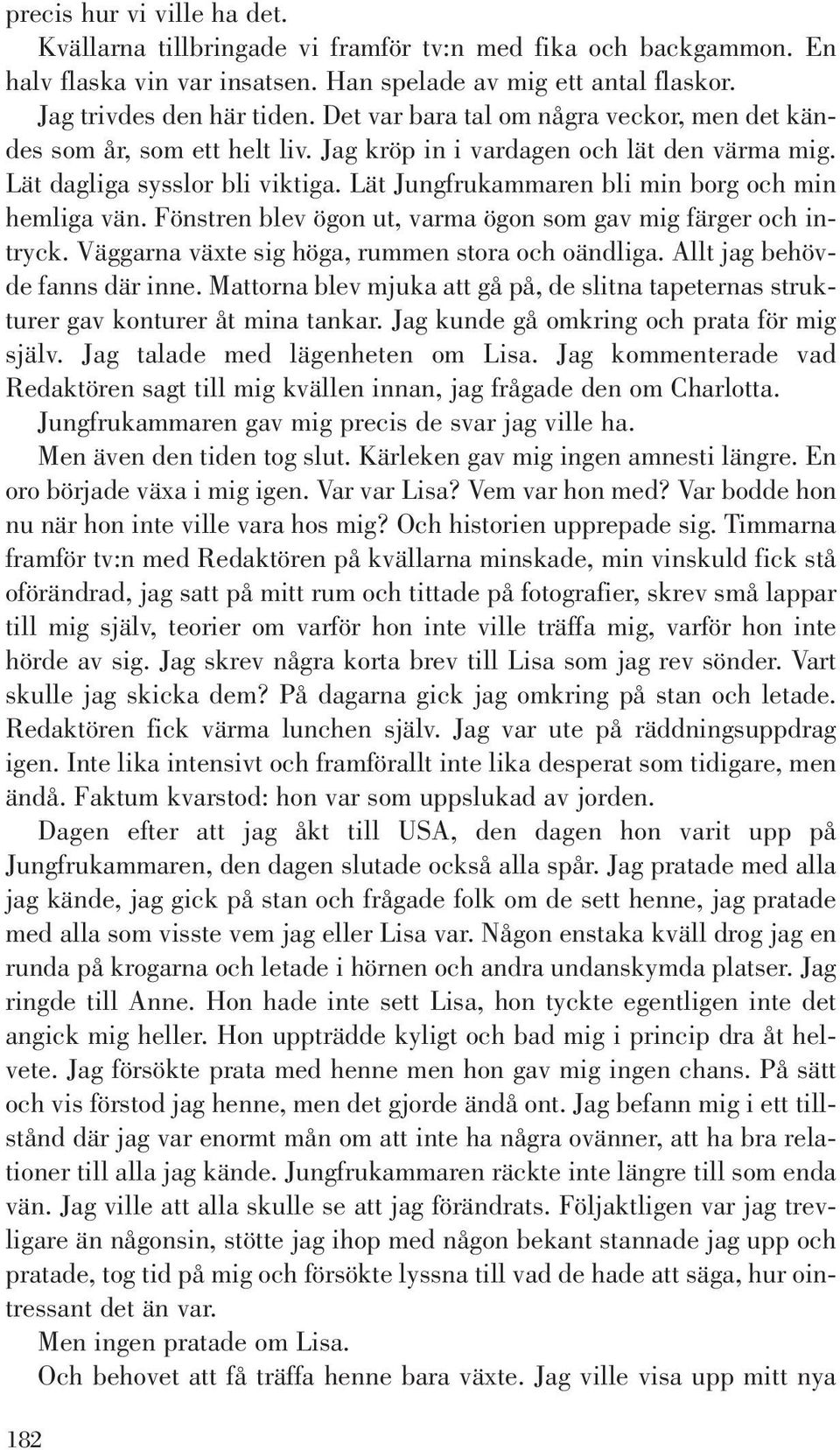 Lät Jungfrukammaren bli min borg och min hemliga vän. Fönstren blev ögon ut, varma ögon som gav mig färger och intryck. Väggarna växte sig höga, rummen stora och oändliga.