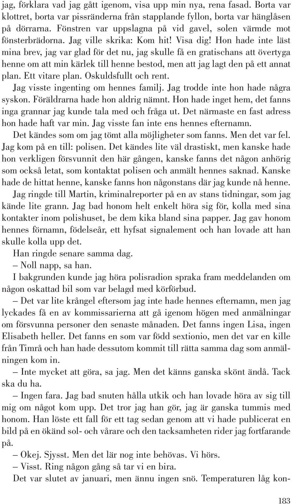 Hon hade inte läst mina brev, jag var glad för det nu, jag skulle få en gratischans att övertyga henne om att min kärlek till henne bestod, men att jag lagt den på ett annat plan. Ett vitare plan.