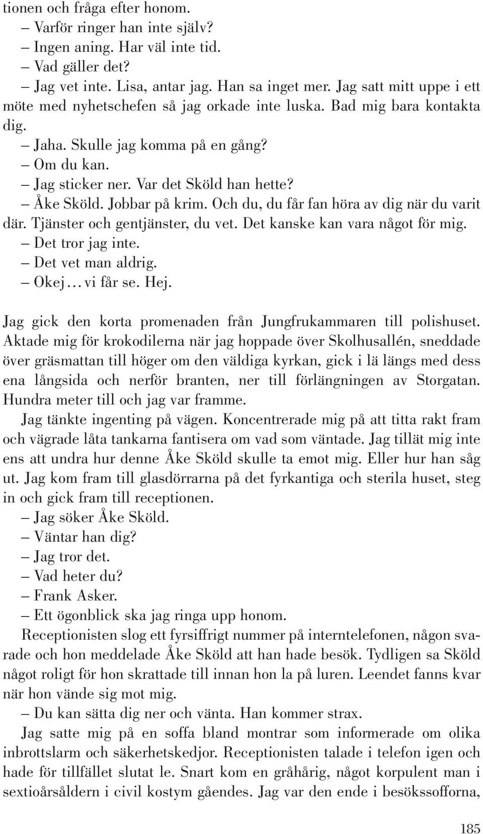 Jobbar på krim. Och du, du får fan höra av dig när du varit där. Tjänster och gentjänster, du vet. Det kanske kan vara något för mig. Det tror jag inte. Det vet man aldrig. Okej vi får se. Hej.