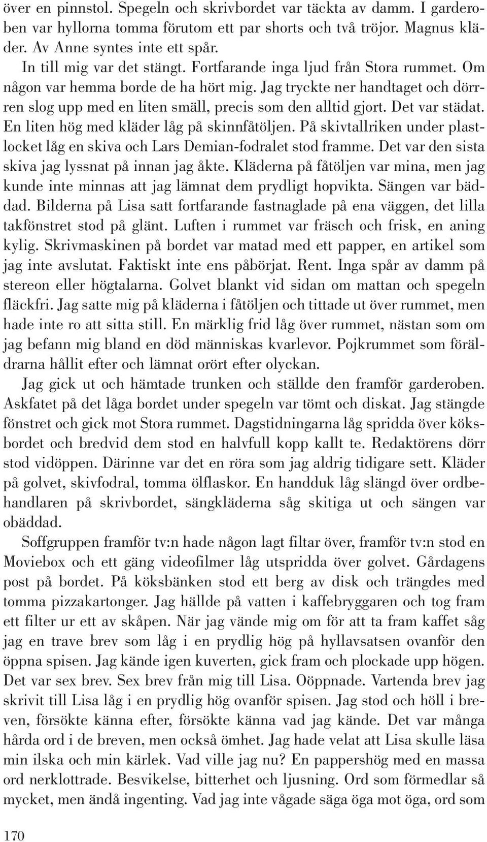 Jag tryckte ner handtaget och dörrren slog upp med en liten smäll, precis som den alltid gjort. Det var städat. En liten hög med kläder låg på skinnfåtöljen.