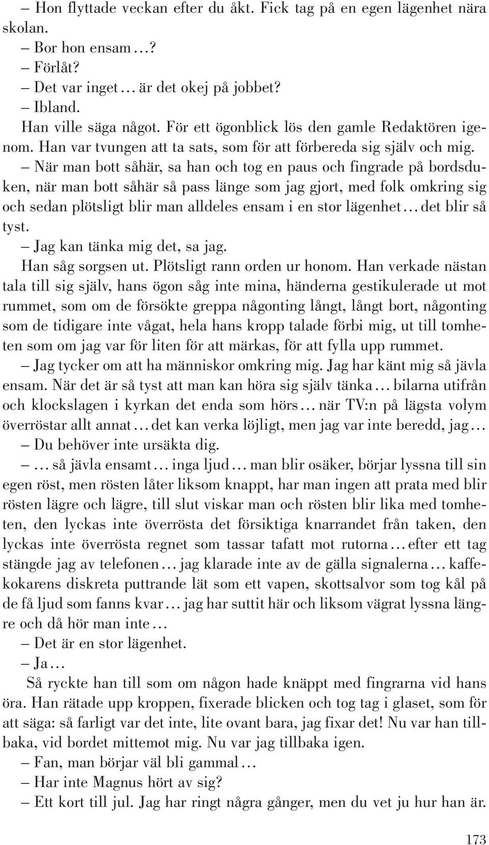 När man bott såhär, sa han och tog en paus och fingrade på bordsduken, när man bott såhär så pass länge som jag gjort, med folk omkring sig och sedan plötsligt blir man alldeles ensam i en stor