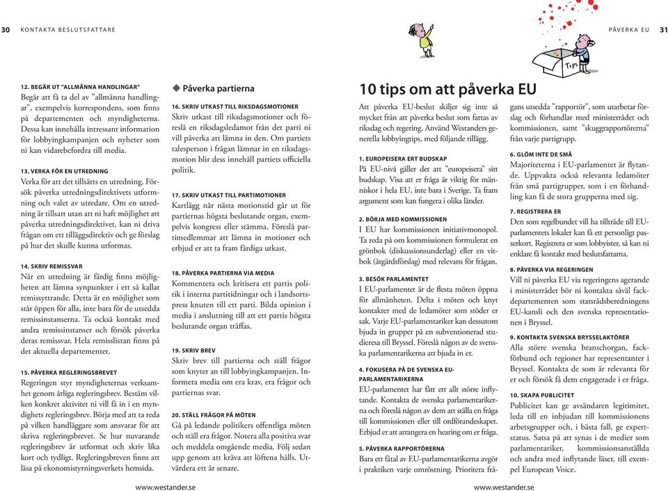 Dessa kan innehålla intressant information för lobbyingkampanjen och nyheter som ni kan vidarebefordra till media. 13. VERKA FÖR EN UTREDNING Verka för att det tillsätts en utredning.