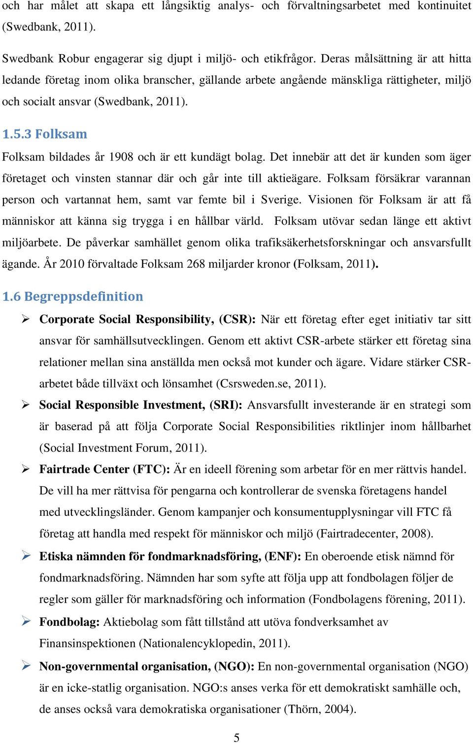 3 Folksam Folksam bildades år 1908 och är ett kundägt bolag. Det innebär att det är kunden som äger företaget och vinsten stannar där och går inte till aktieägare.