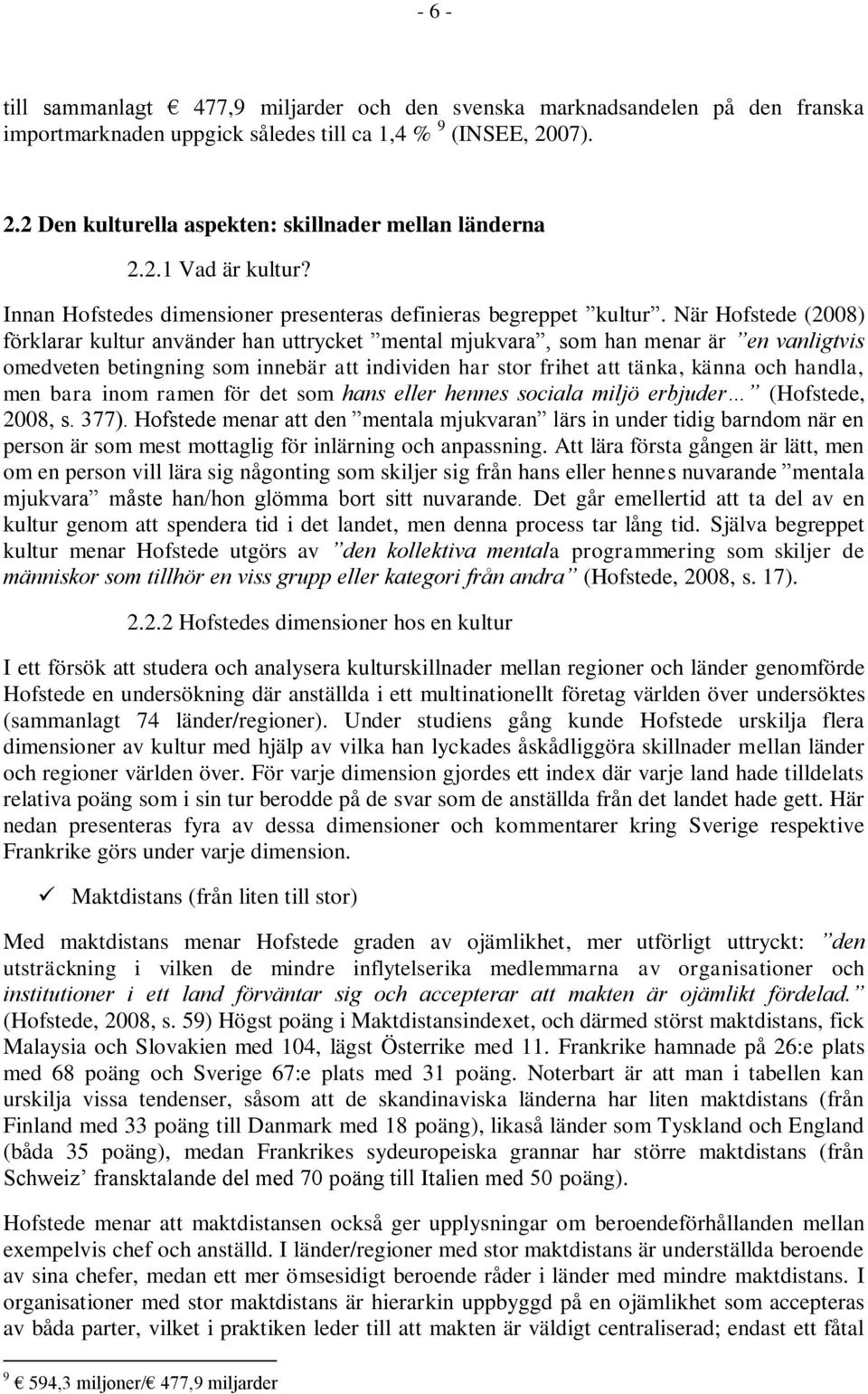 När Hofstede (2008) förklarar kultur använder han uttrycket mental mjukvara, som han menar är en vanligtvis omedveten betingning som innebär att individen har stor frihet att tänka, känna och handla,