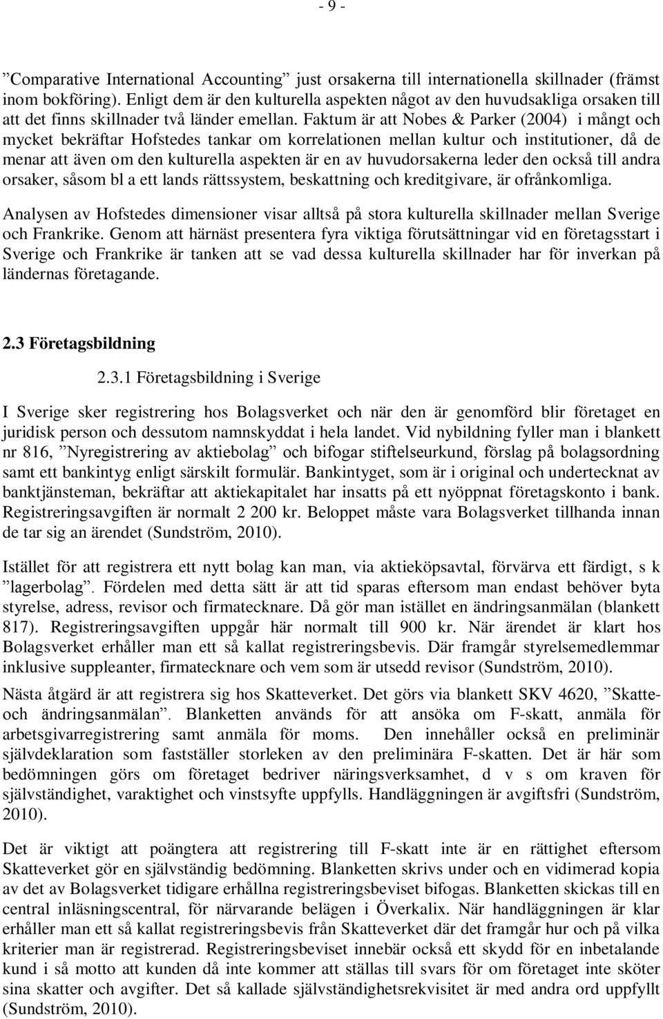 Faktum är att Nobes & Parker (2004) i mångt och mycket bekräftar Hofstedes tankar om korrelationen mellan kultur och institutioner, då de menar att även om den kulturella aspekten är en av