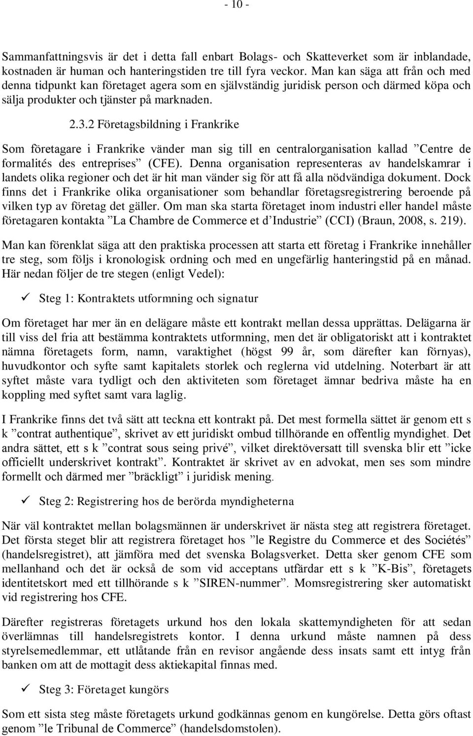 2 Företagsbildning i Frankrike Som företagare i Frankrike vänder man sig till en centralorganisation kallad Centre de formalités des entreprises (CFE).