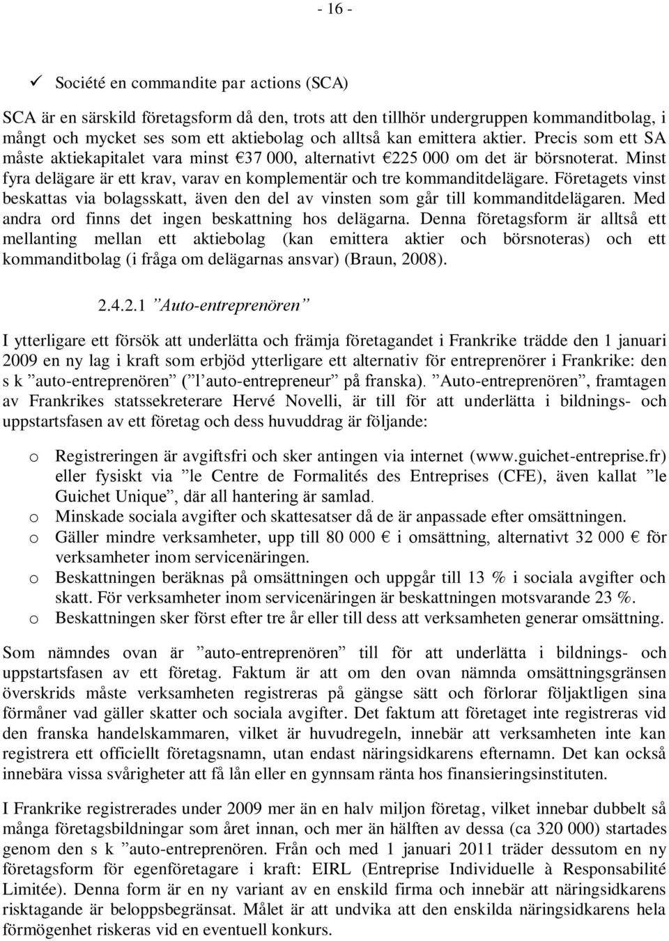 Företagets vinst beskattas via bolagsskatt, även den del av vinsten som går till kommanditdelägaren. Med andra ord finns det ingen beskattning hos delägarna.