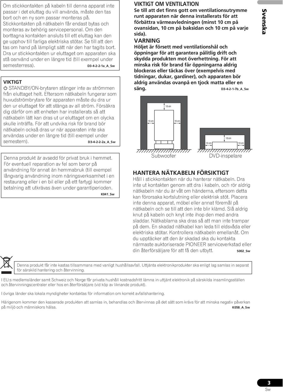 Se till att den tas om hand på lämpligt sätt när den har tagits bort. Dra ur stickkontakten ur eluttaget om apparaten ska stå oanvänd under en längre tid (till exempel under semesterresa).