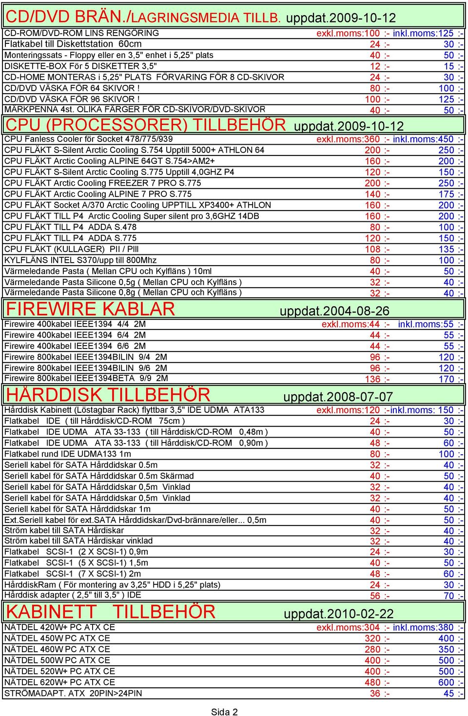 PLATS FÖRVARING FÖR 8 CD-SKIVOR 24 :- 30 :- CD/DVD VÄSKA FÖR 64 SKIVOR! 80 :- 100 :- CD/DVD VÄSKA FÖR 96 SKIVOR! 100 :- 125 :- MÄRKPENNA 4st.