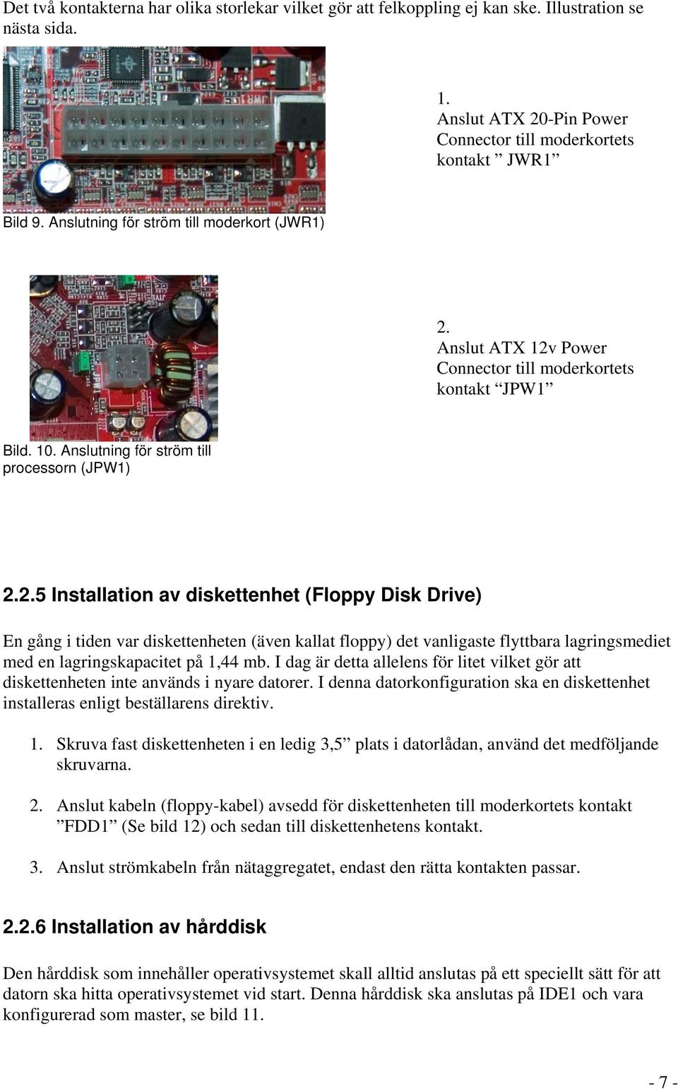 Anslut ATX 12v Power Connector till moderkortets kontakt JPW1 Bild. 10. Anslutning för ström till processorn (JPW1) 2.2.5 Installation av diskettenhet (Floppy Disk Drive) En gång i tiden var diskettenheten (även kallat floppy) det vanligaste flyttbara lagringsmediet med en lagringskapacitet på 1,44 mb.