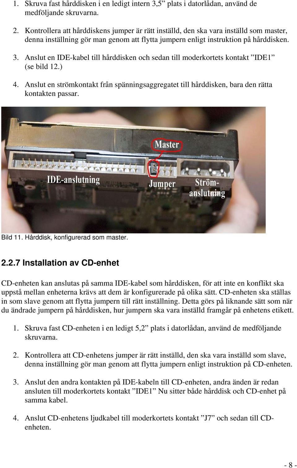 Anslut en IDE-kabel till hårddisken och sedan till moderkortets kontakt IDE1 (se bild 12.) 4. Anslut en strömkontakt från spänningsaggregatet till hårddisken, bara den rätta kontakten passar. Bild 11.