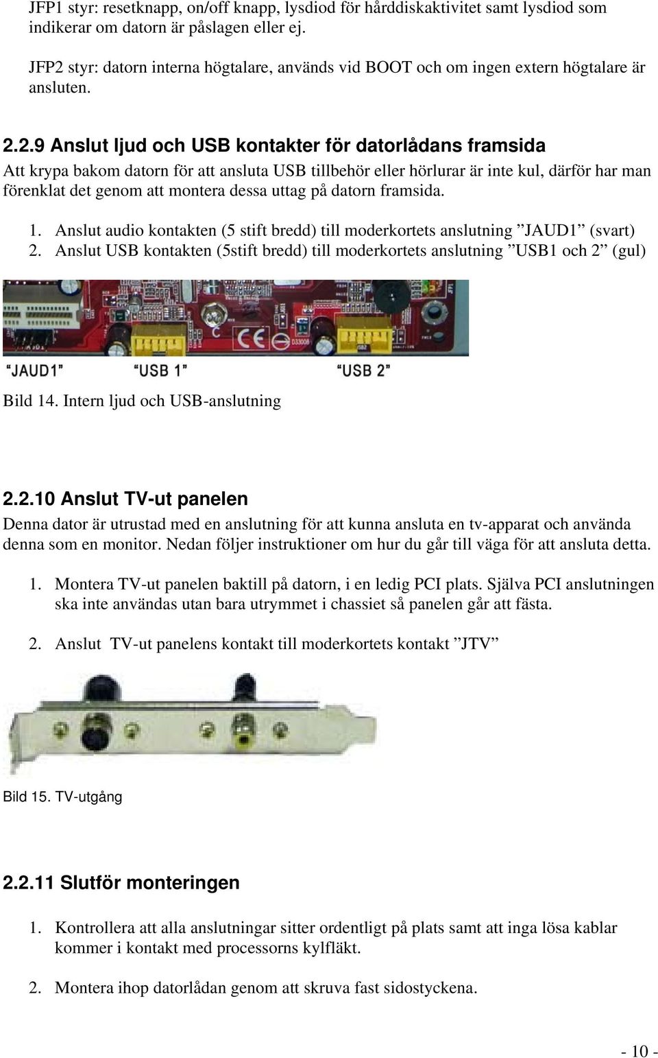 USB tillbehör eller hörlurar är inte kul, därför har man förenklat det genom att montera dessa uttag på datorn framsida. 1.