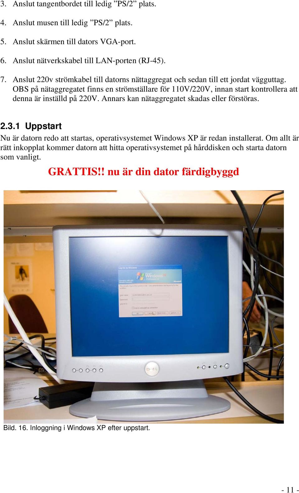 OBS på nätaggregatet finns en strömställare för 110V/220V, innan start kontrollera att denna är inställd på 220V. Annars kan nätaggregatet skadas eller förstöras. 2.3.