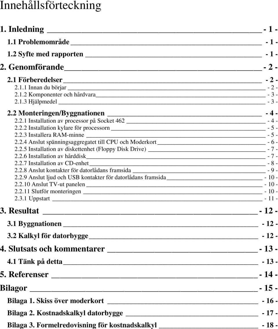 2.5 Installation av diskettenhet (Floppy Disk Drive) - 7-2.2.6 Installation av hårddisk - 7-2.2.7 Installation av CD-enhet - 8-2.2.8 Anslut kontakter för datorlådans framsida - 9-2.2.9 Anslut ljud och USB kontakter för datorlådans framsida - 10-2.