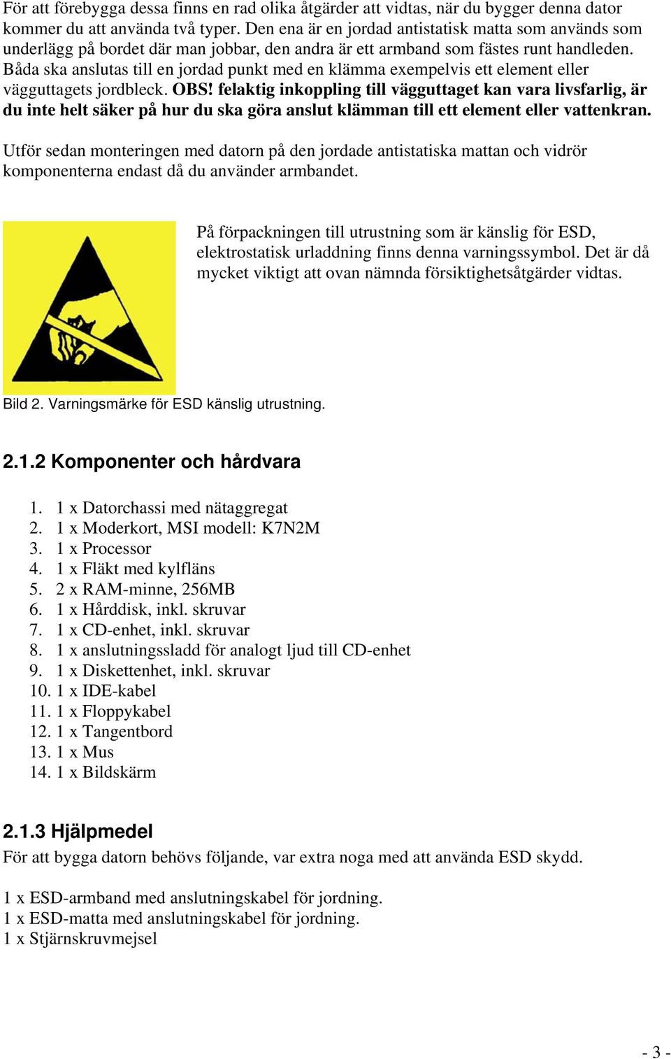 Båda ska anslutas till en jordad punkt med en klämma exempelvis ett element eller vägguttagets jordbleck. OBS!