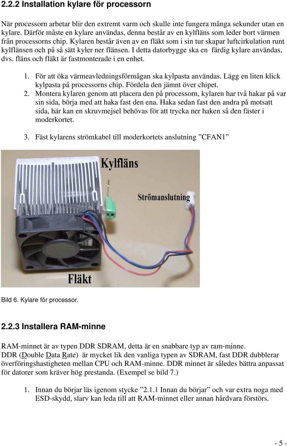 Kylaren består även av en fläkt som i sin tur skapar luftcirkulation runt kylflänsen och på så sätt kyler ner flänsen. I detta datorbygge ska en färdig kylare användas, dvs.