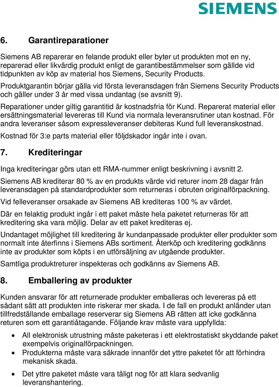 Reparationer under giltig garantitid är kostnadsfria för Kund. Reparerat material eller ersättningsmaterial levereras till Kund via normala leveransrutiner utan kostnad.