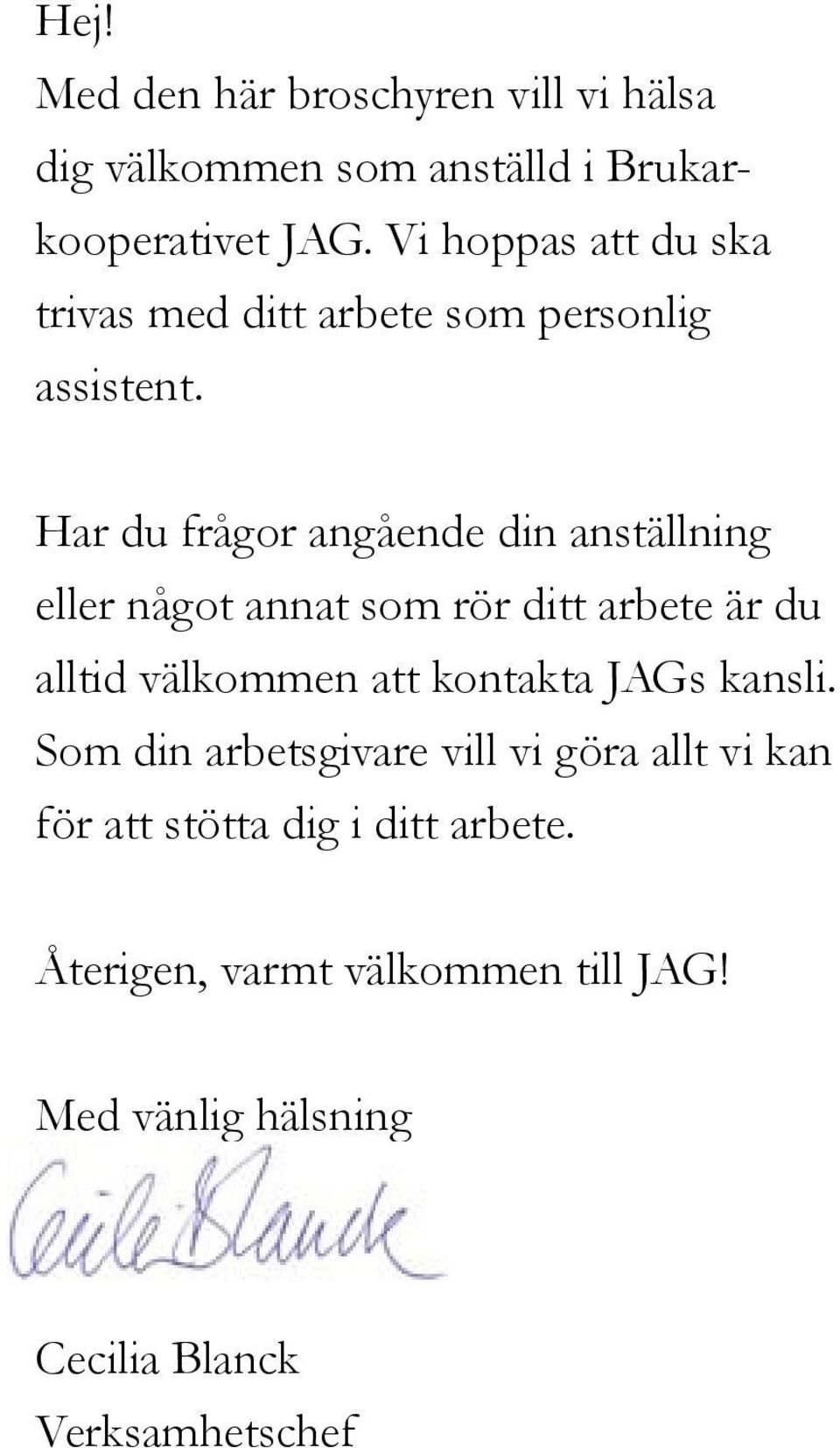 Har du frågor angående din anställning eller något annat som rör ditt arbete är du alltid välkommen att kontakta