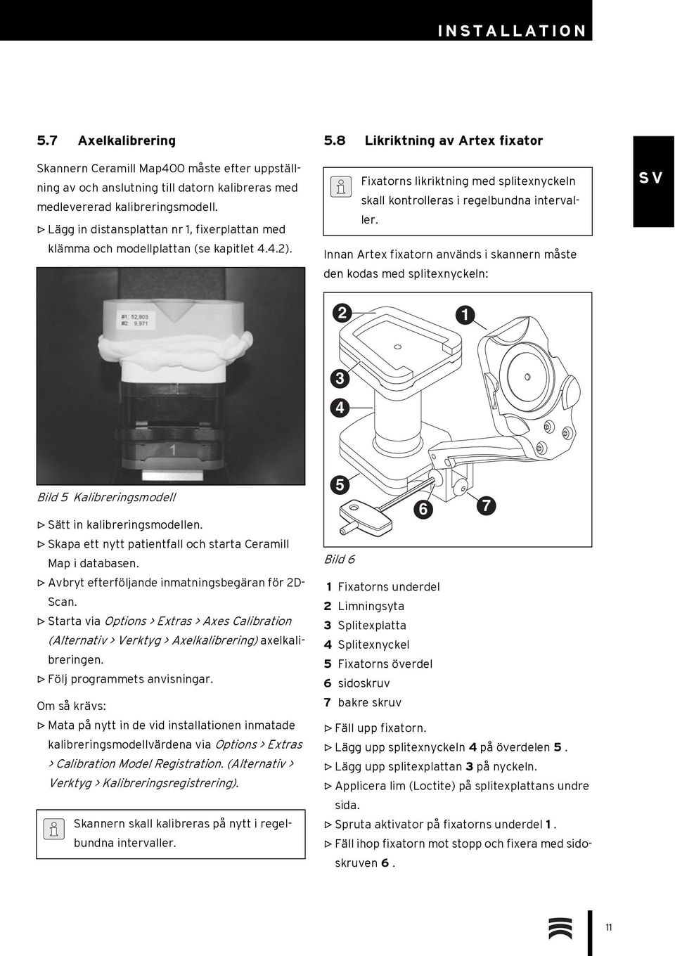 8 Likriktning av Artex fixator Fixatorns likriktning med splitexnyckeln skall kontrolleras i regelbundna intervaller.