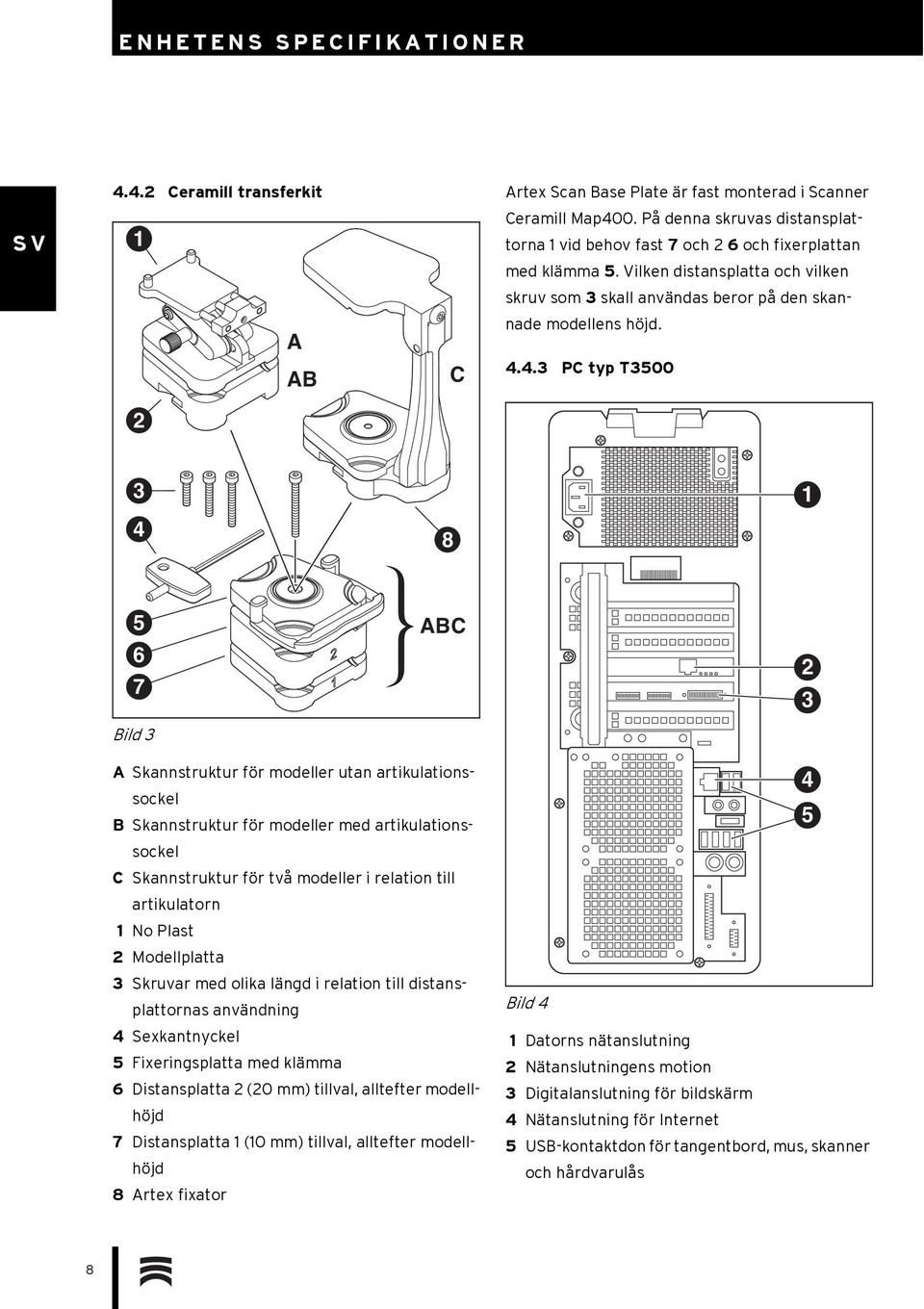 4.3 PC typ T3500 3 4 8 1 5 6 7 Bild 3 ABC 2 3 A Skannstruktur för modeller utan artikulationssockel B Skannstruktur för modeller med artikulationssockel C Skannstruktur för två modeller i relation