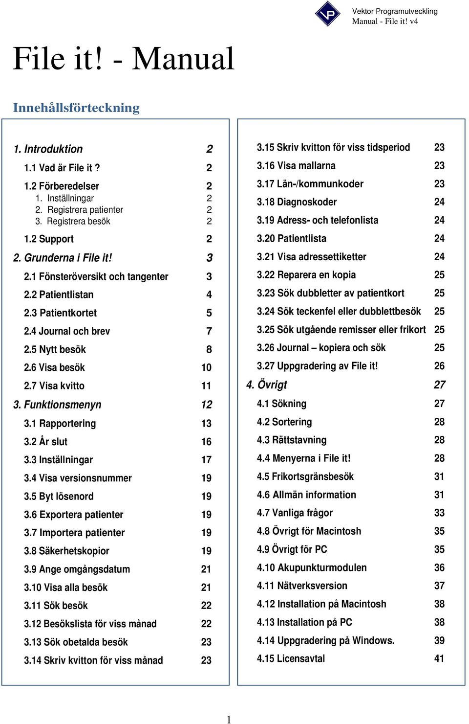 1 Rapportering 13 3.2 År slut 16 3.3 Inställningar 17 3.4 Visa versionsnummer 19 3.5 Byt lösenord 19 3.6 Exportera patienter 19 3.7 Importera patienter 19 3.8 Säkerhetskopior 19 3.