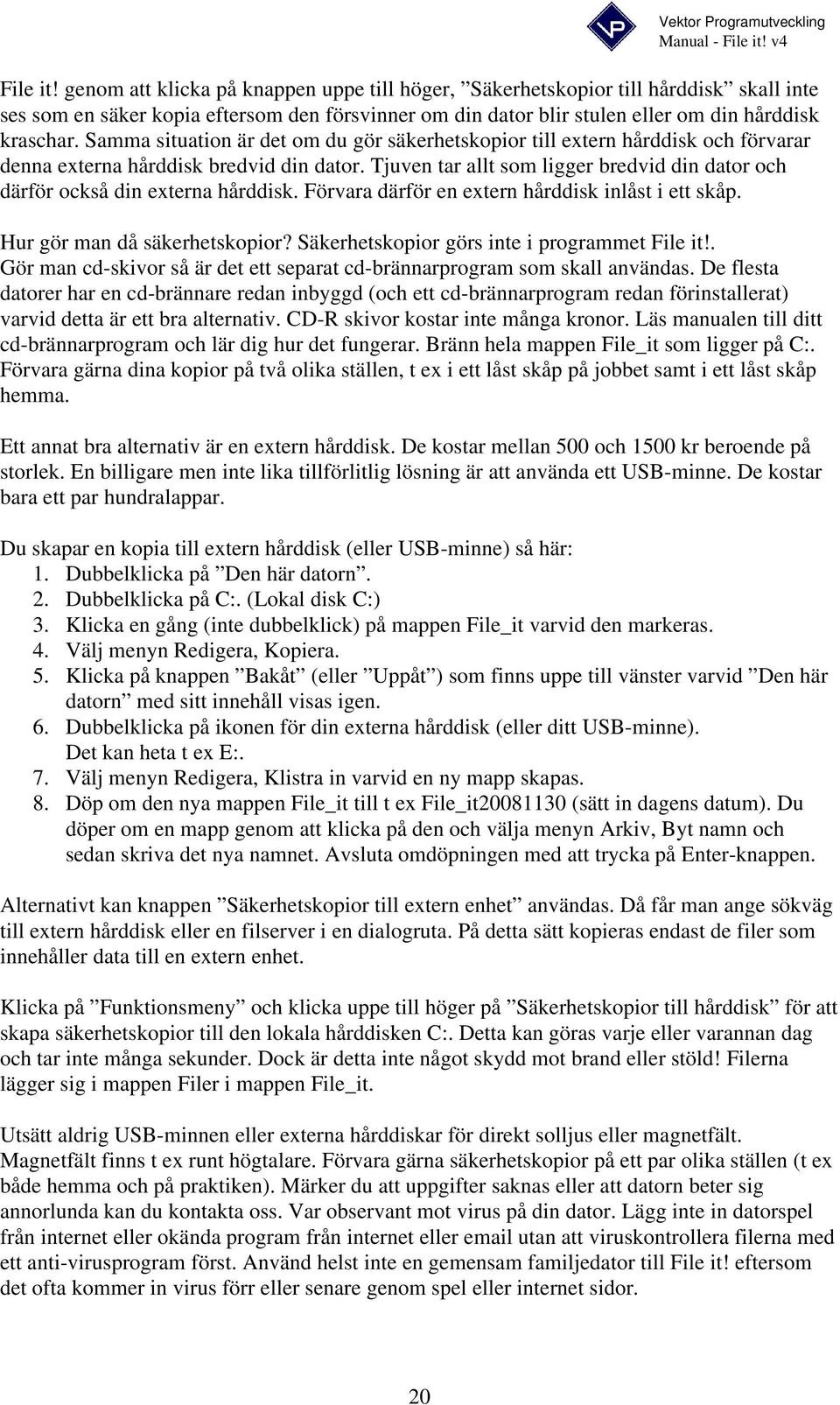 Tjuven tar allt som ligger bredvid din dator och därför också din externa hårddisk. Förvara därför en extern hårddisk inlåst i ett skåp. Hur gör man då säkerhetskopior?