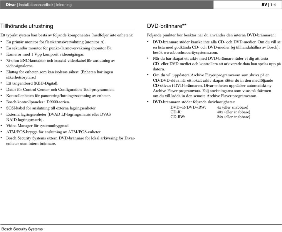 Eluttag för enheten som kan isoleras säkert. (Enheten har ingen säkerhetsbrytare.) Ett tangentbord (KBD-Digital). Dator för Control Center- och Configuration Tool-programmen.