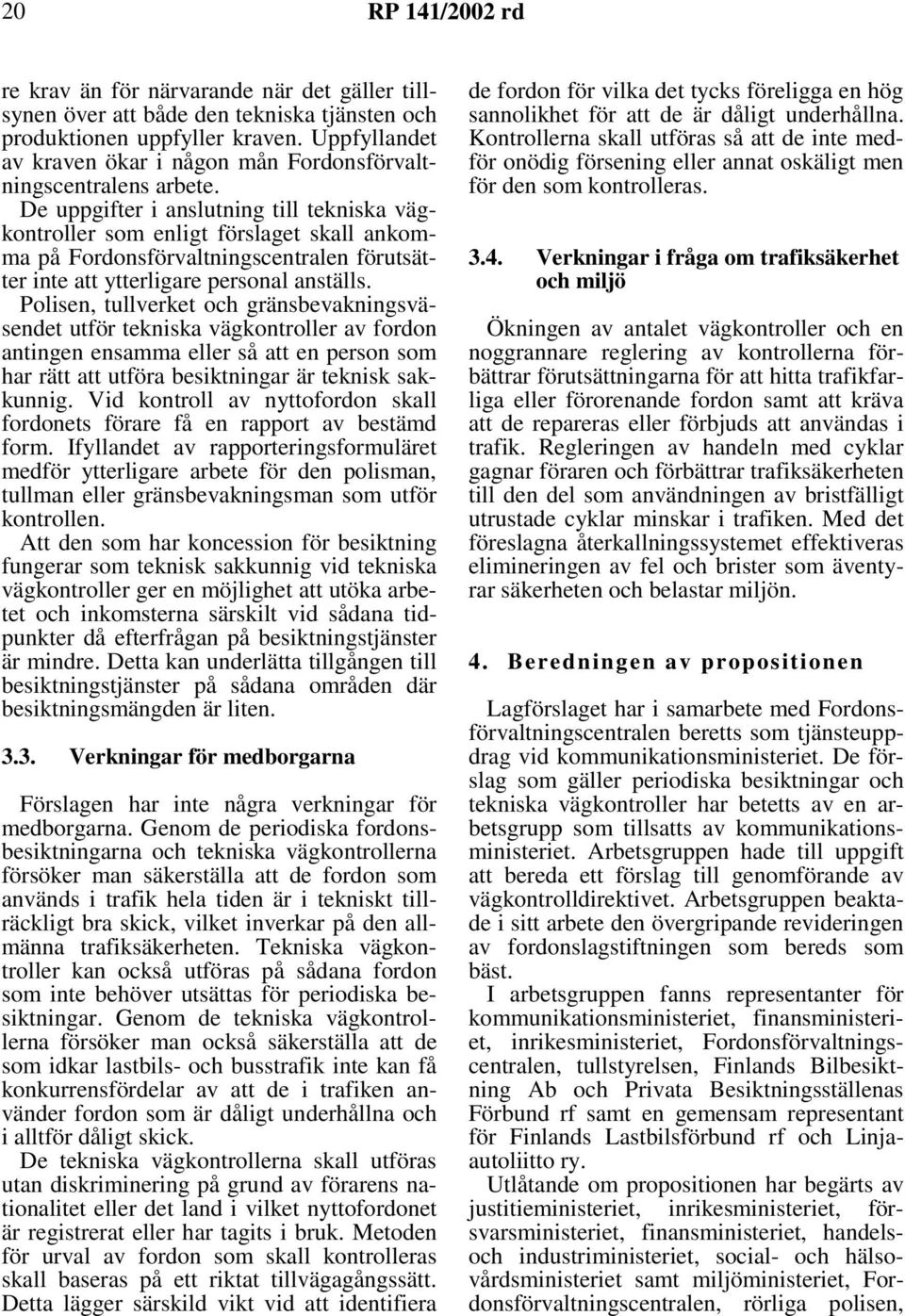 De uppgifter i anslutning till tekniska vägkontroller som enligt förslaget skall ankomma på Fordonsförvaltningscentralen förutsätter inte att ytterligare personal anställs.