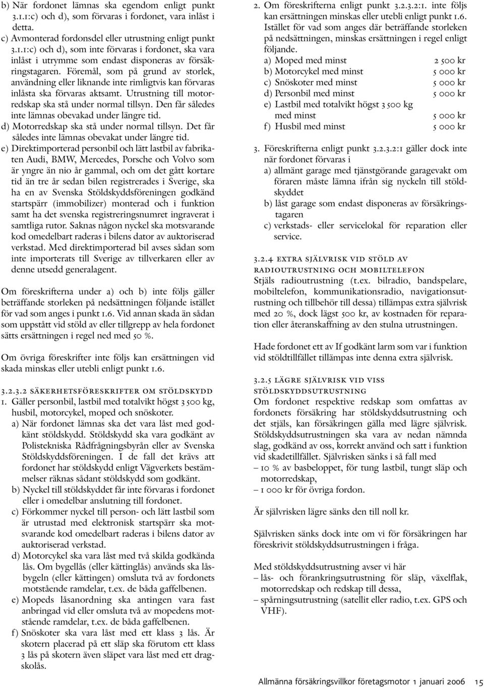 Den får således inte lämnas obevakad under längre tid. d) Motorredskap ska stå under normal tillsyn. Det får således inte lämnas obevakat under längre tid.