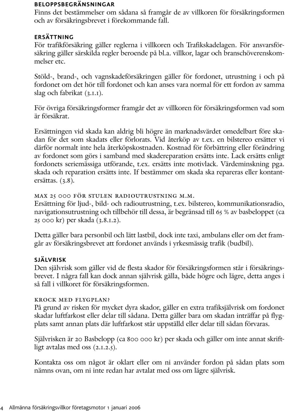 Stöld-, brand-, och vagnskadeförsäkringen gäller för fordonet, utrustning i och på fordonet om det hör till fordonet och kan anses vara normal för ett fordon av samma slag och fabrikat (3.1.1).