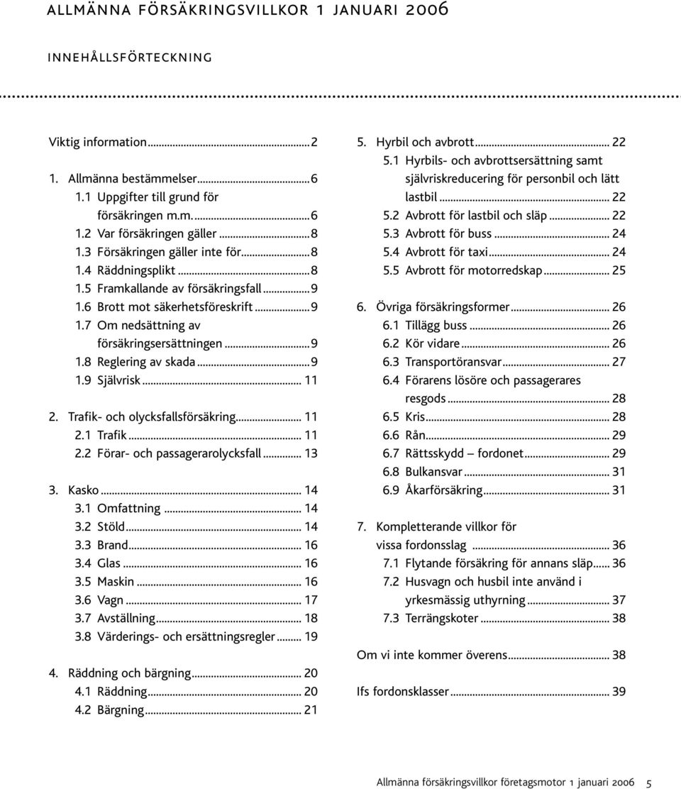 ..9 1.9 Självrisk... 11 2. Trafik- och olycksfallsförsäkring... 11 2.1 Trafik... 11 2.2 Förar- och passagerarolycksfall... 13 3. Kasko... 14 3.1 Omfattning... 14 3.2 Stöld... 14 3.3 Brand... 16 3.