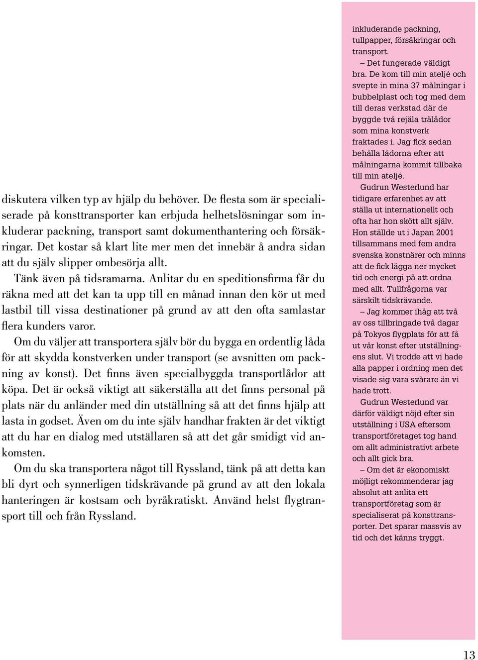 Anlitar du en speditionsfirma får du räkna med att det kan ta upp till en månad innan den kör ut med lastbil till vissa destinationer på grund av att den ofta samlastar flera kunders varor.