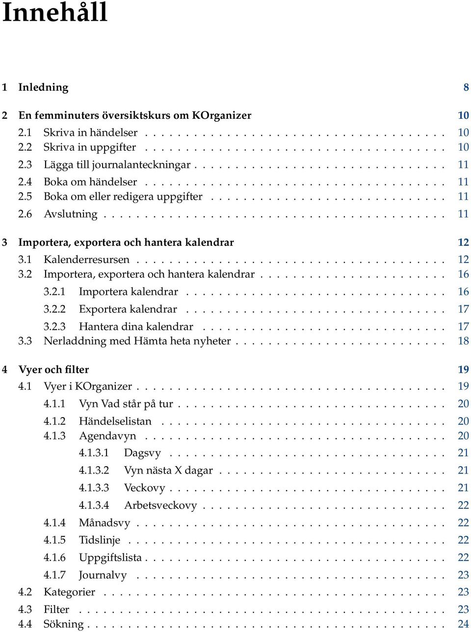 ......................................... 11 3 Importera, exportera och hantera kalendrar 12 3.1 Kalenderresursen...................................... 12 3.2 Importera, exportera och hantera kalendrar.