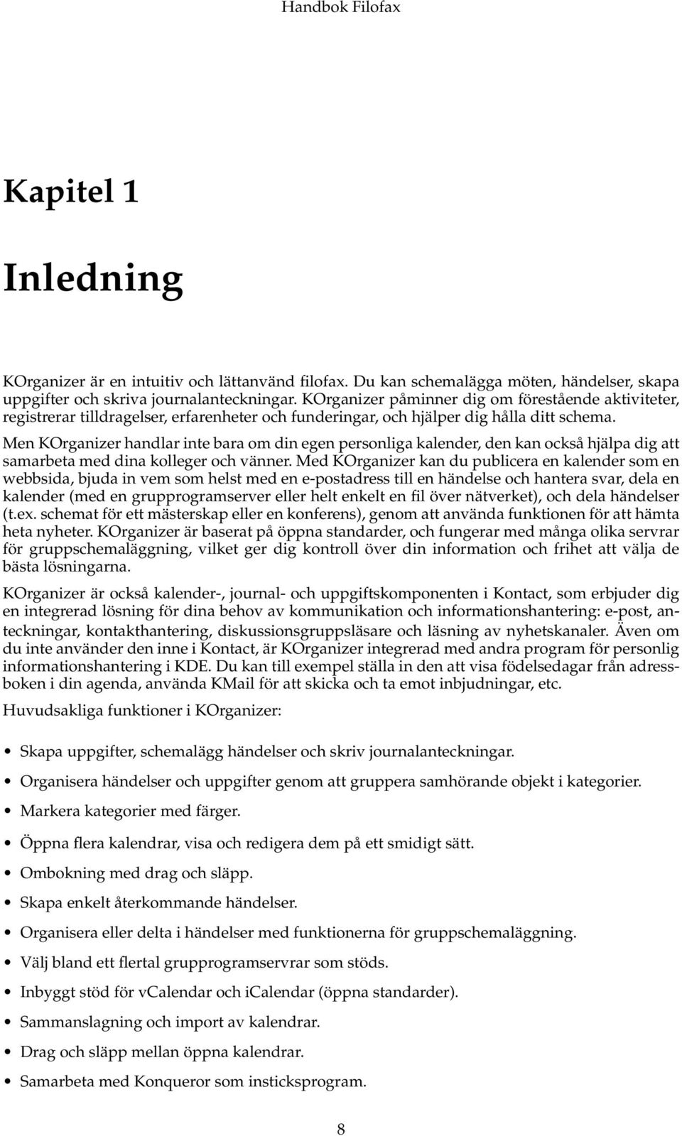 Men KOrganizer handlar inte bara om din egen personliga kalender, den kan också hjälpa dig att samarbeta med dina kolleger och vänner.