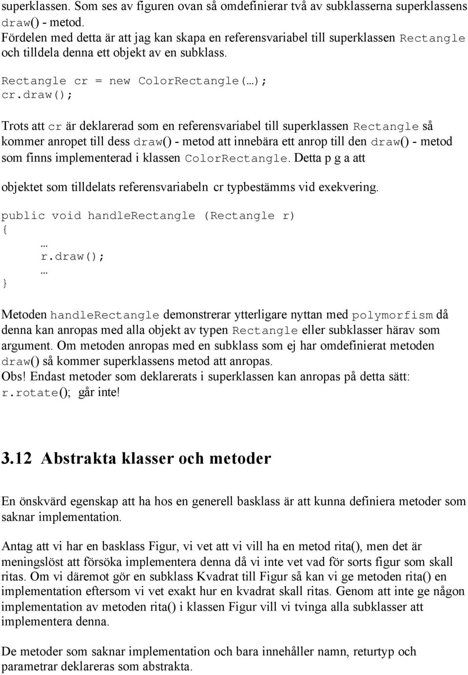 draw(); Trots att cr är deklarerad som en referensvariabel till superklassen Rectangle så kommer anropet till dess draw() - metod att innebära ett anrop till den draw() - metod som finns