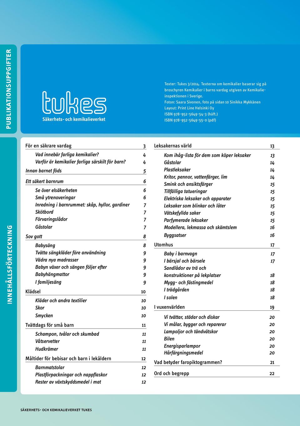 ) ISBN 978-952-5649-55-0 (pdf) innehållsförteckning För en säkrare vardag 3 Vad innebär farliga kemikalier? 4 Varför är kemikalier farliga särskilt för barn?