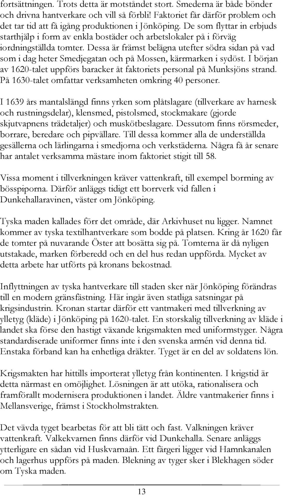 Dessa är främst belägna utefter södra sidan på vad som i dag heter Smedjegatan och på Mossen, kärrmarken i sydöst. I början av 1620-talet uppförs baracker åt faktoriets personal på Munksjöns strand.