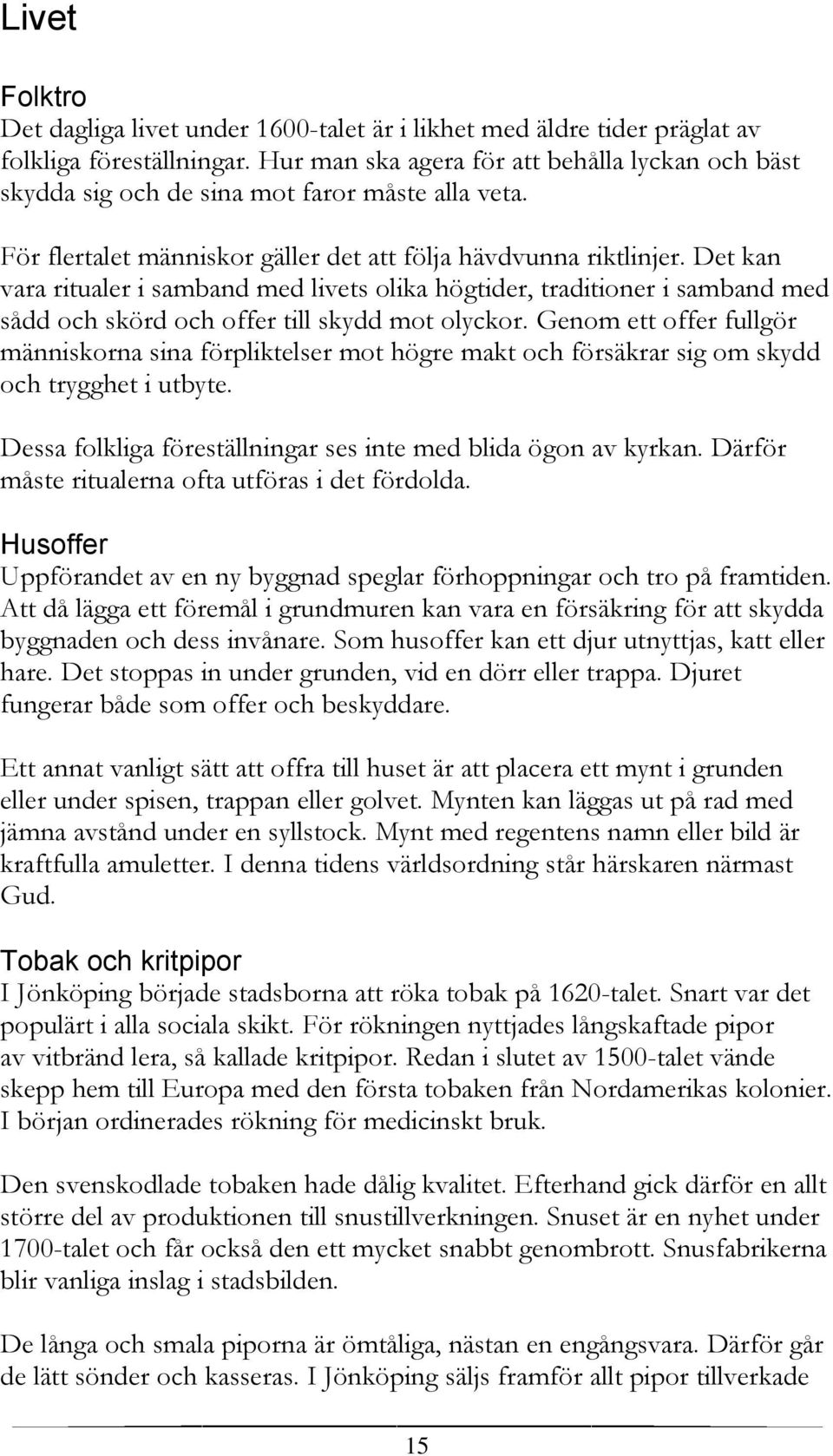 Det kan vara ritualer i samband med livets olika högtider, traditioner i samband med sådd och skörd och offer till skydd mot olyckor.