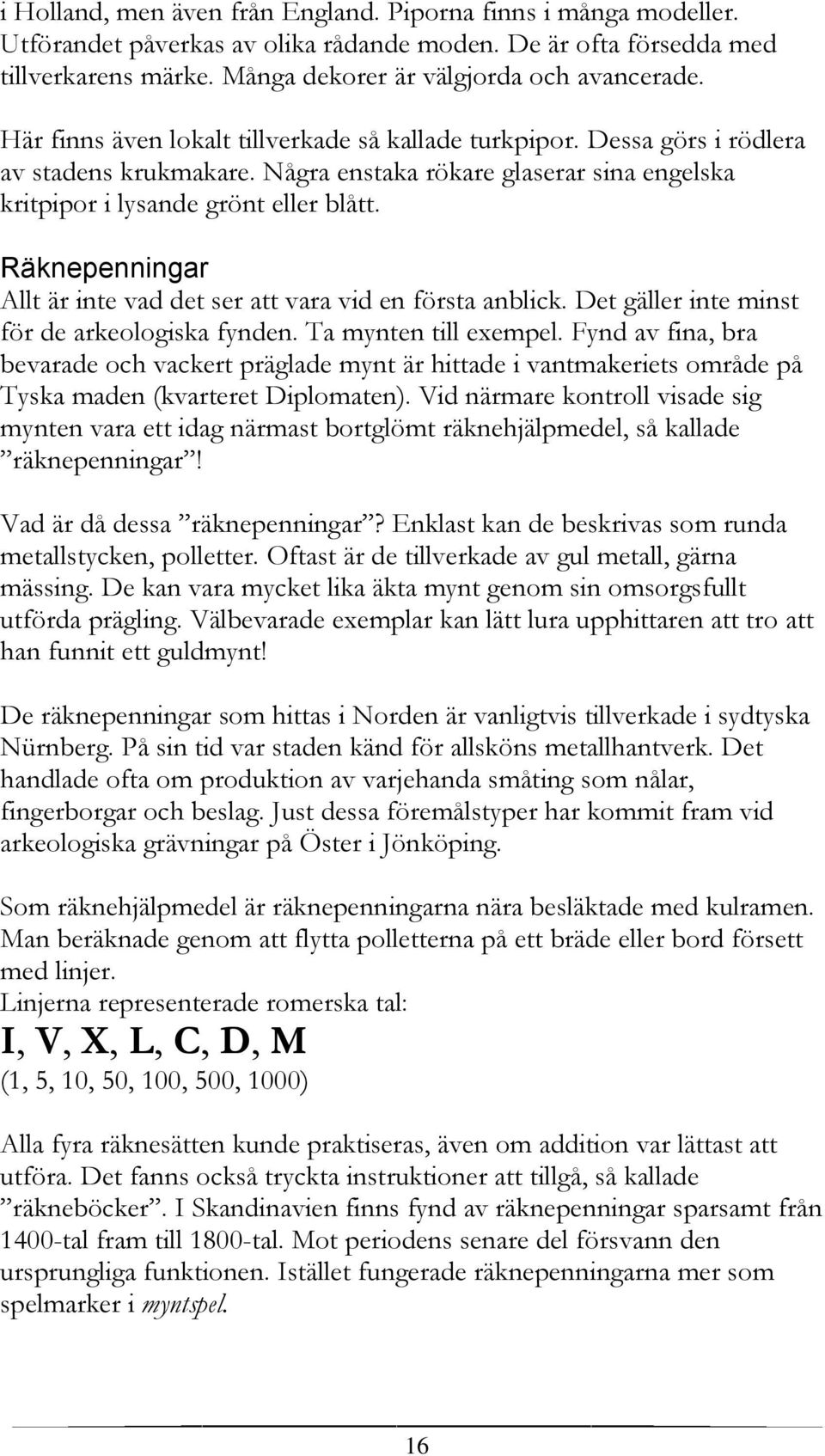 Räknepenningar Allt är inte vad det ser att vara vid en första anblick. Det gäller inte minst för de arkeologiska fynden. Ta mynten till exempel.