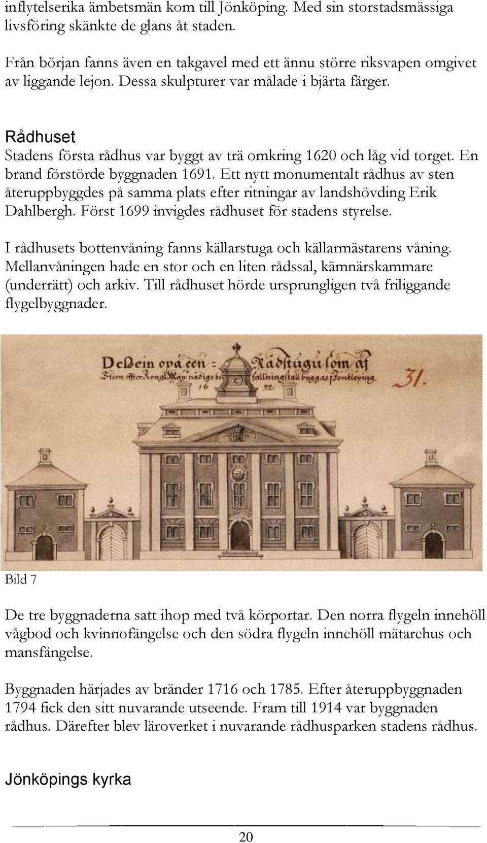 Ett nytt monumentalt rådhus av sten återuppbyggdes på samma plats efter ritningar av landshövding Erik Dahlbergh. Först 1699 invigdes rådhuset för stadens styrelse.