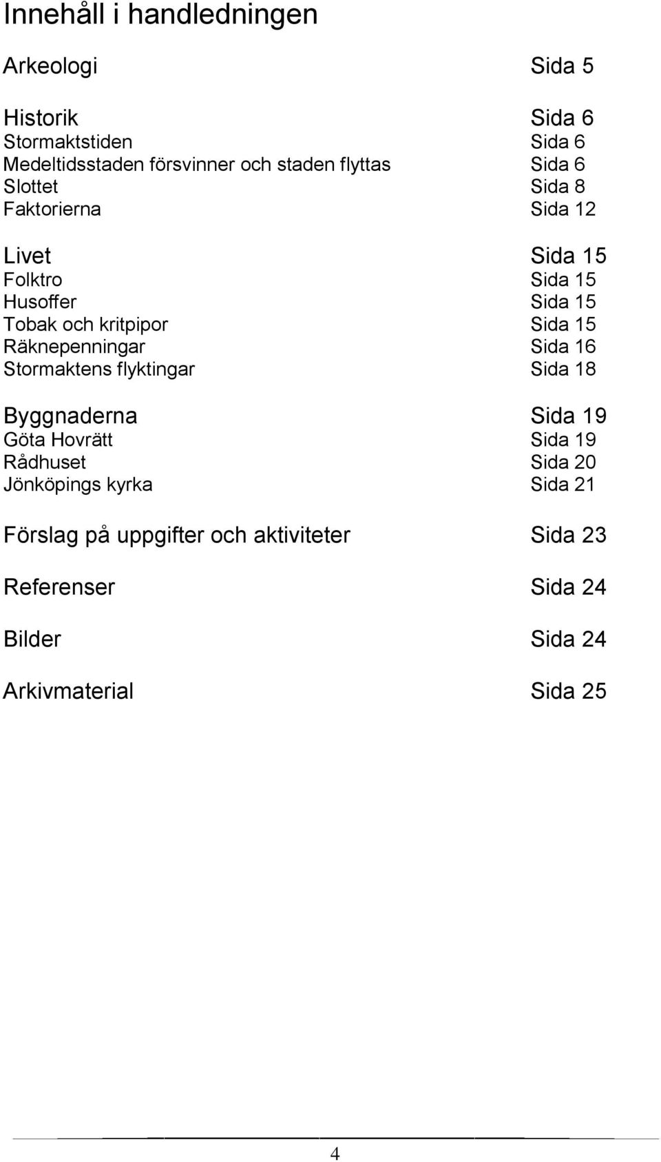 Sida 15 Räknepenningar Sida 16 Stormaktens flyktingar Sida 18 Byggnaderna Sida 19 Göta Hovrätt Sida 19 Rådhuset Sida 20