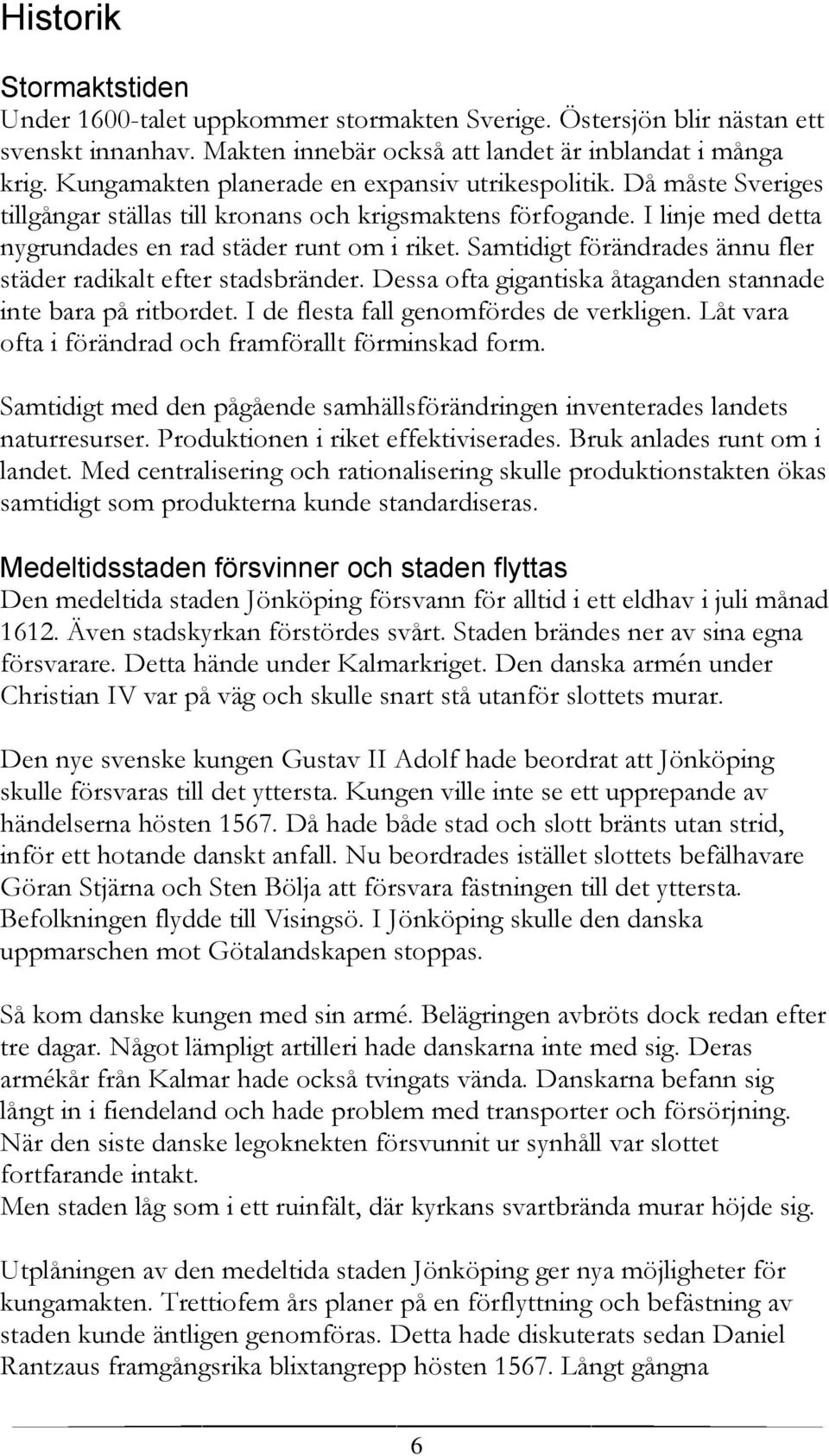 Samtidigt förändrades ännu fler städer radikalt efter stadsbränder. Dessa ofta gigantiska åtaganden stannade inte bara på ritbordet. I de flesta fall genomfördes de verkligen.