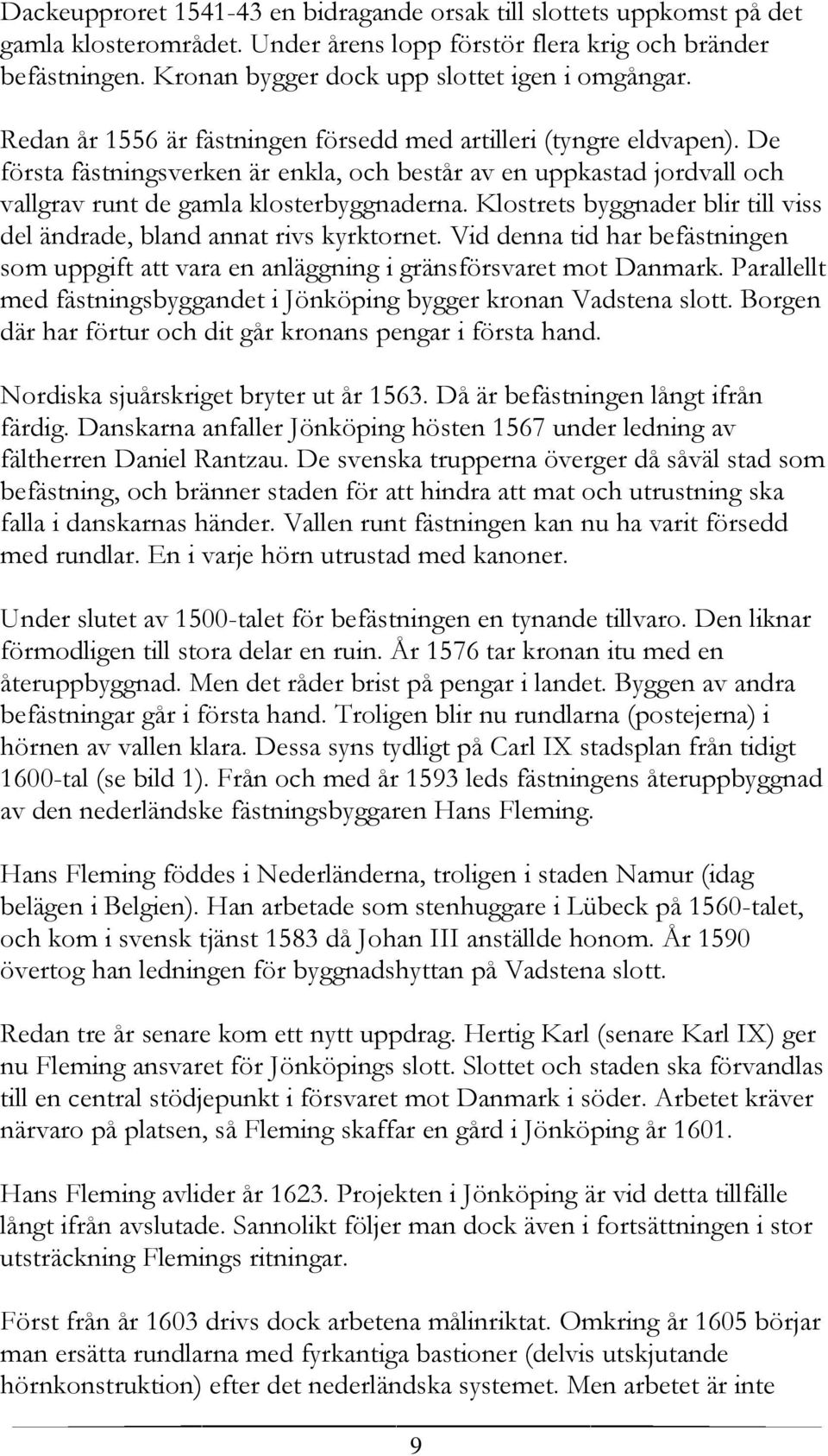 De första fästningsverken är enkla, och består av en uppkastad jordvall och vallgrav runt de gamla klosterbyggnaderna. Klostrets byggnader blir till viss del ändrade, bland annat rivs kyrktornet.