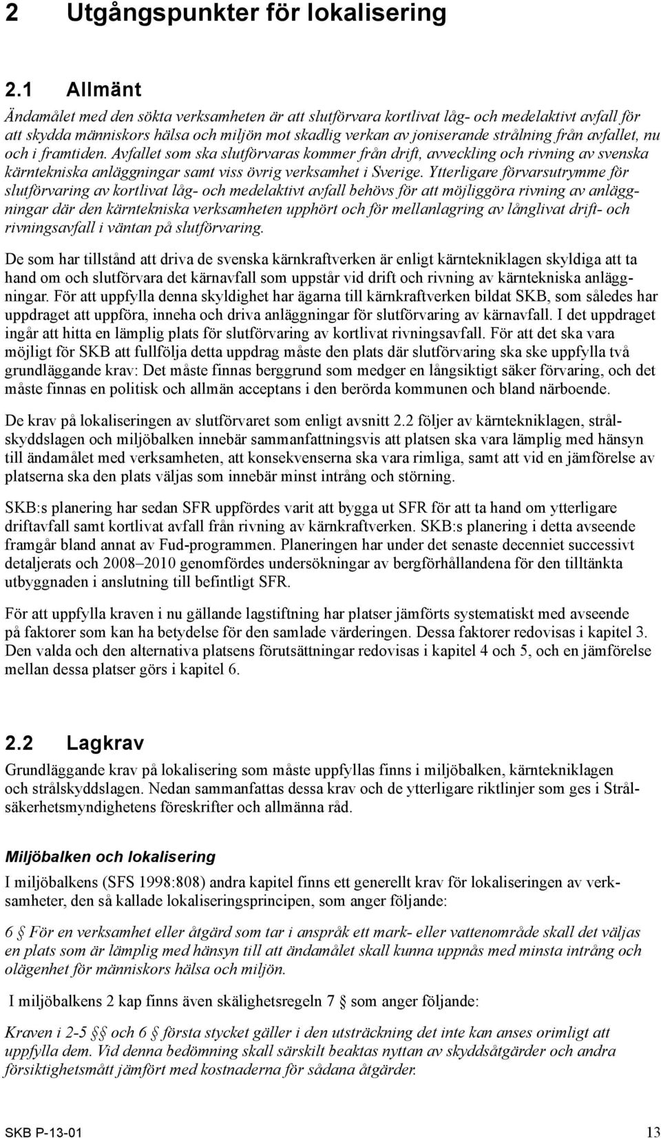 avfallet, nu och i framtiden. Avfallet som ska slutförvaras kommer från drift, avveckling och rivning av svenska kärntekniska anläggningar samt viss övrig verksamhet i Sverige.